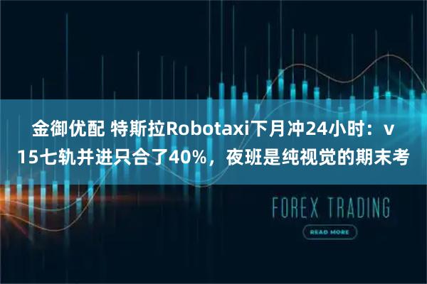 金御优配 特斯拉Robotaxi下月冲24小时：v15七轨并进只合了40%，夜班是纯视觉的期末考