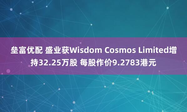 垒富优配 盛业获Wisdom Cosmos Limited增持32.25万股 每股作价9.2783港元
