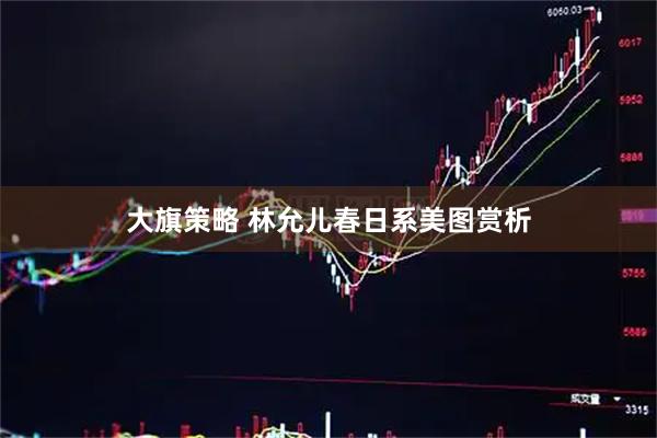 大旗策略 林允儿春日系美图赏析