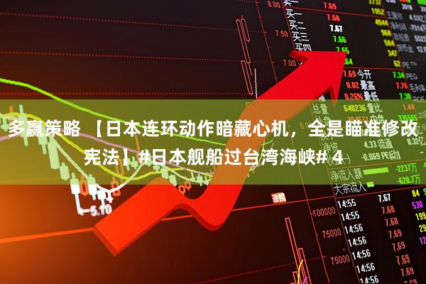 多赢策略 【日本连环动作暗藏心机，全是瞄准修改宪法】#日本舰船过台湾海峡# 4